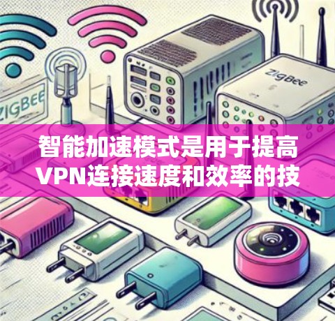 智能加速模式是用于提高VPN连接速度和效率的技术，通过优化网络和数据传输来提升用户体验。以下是该模式的详细解释