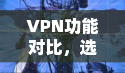 VPN功能对比，选择哪种更合适？
