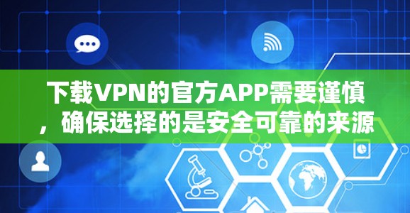 下载VPN的官方APP需要谨慎，确保选择的是安全可靠的来源，并遵守相关法律法规。以下是一步步的建议