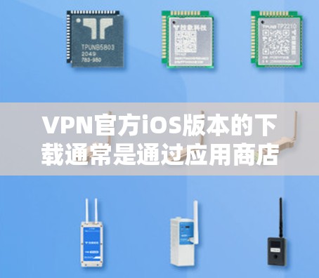 VPN官方iOS版本的下载通常是通过应用商店进行的。以下是具体的步骤和注意事项