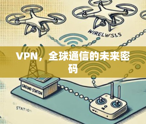 VPN，全球通信的未来密码
