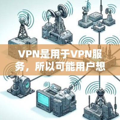 VPN是用于VPN服务，所以可能用户想问什么类型的VPN