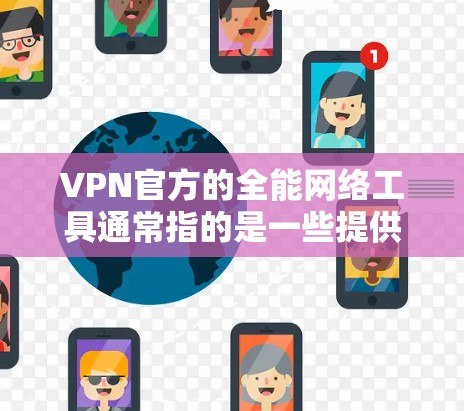 VPN官方的全能网络工具通常指的是一些提供功能齐全、服务覆盖范围广的VPN服务。这些工具通常提供多种功能，包括但不限于