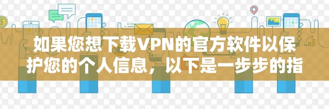 如果您想下载VPN的官方软件以保护您的个人信息，以下是一步步的指南，帮助您确保安全