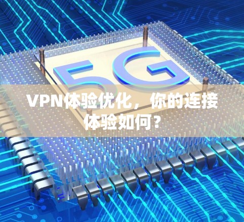 VPN体验优化，你的连接体验如何？
