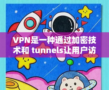 VPN是一种通过加密技术和 tunnels让用户访问外网的网站，同时保护自己的隐私。以下是使用VPN的具体步骤和注意事项