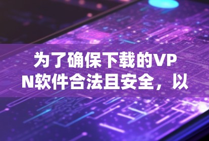 为了确保下载的VPN软件合法且安全，以下是一些系统性的步骤和建议