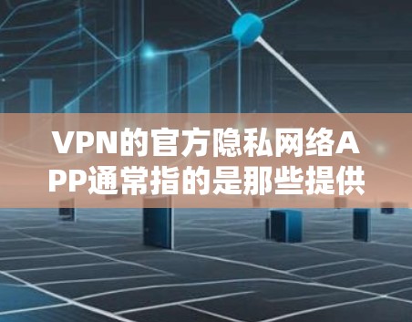 VPN的官方隐私网络APP通常指的是那些提供VPN服务的官方应用，这些应用通过隐私协议保护用户的网络流量和数据。以下是几种常见的VPNAPP，并简要说明它们的隐私功能