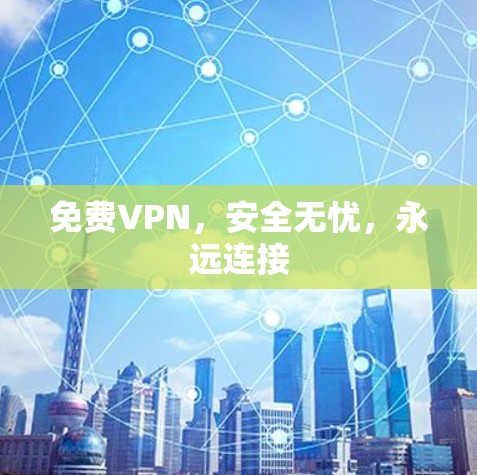免费VPN，安全无忧，永远连接