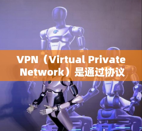 VPN（Virtual Private Network）是通过协议连接网络服务提供商和用户，允许用户访问更广泛的网络资源，例如国际互联网。VPN通常使用加密技术，如SSL或TLS，以保护数据的安全性