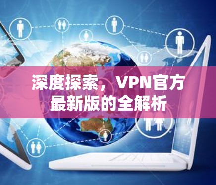 深度探索，VPN官方最新版的全解析
