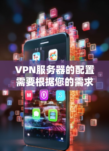 VPN服务器的配置需要根据您的需求和目标来选择合适的服务器，并确保符合您的安全和协议要求。以下是一些基本的步骤和注意事项
