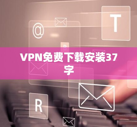 VPN免费下载安装37字
