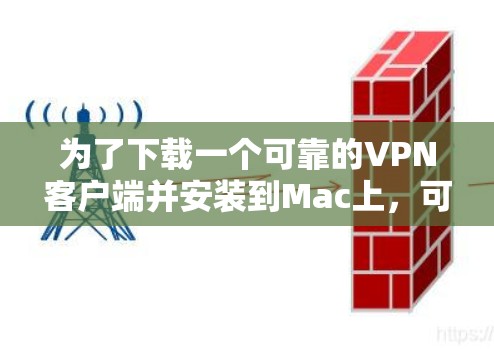 为了下载一个可靠的VPN客户端并安装到Mac上，可以按照以下步骤进行