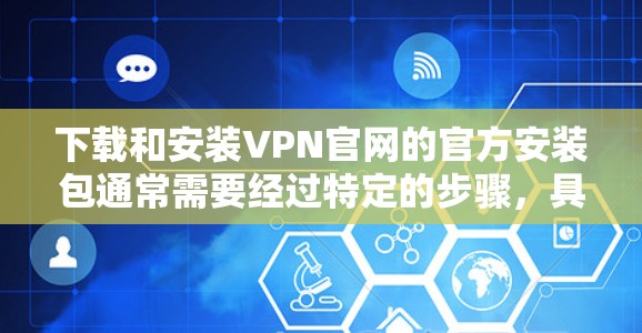 下载和安装VPN官网的官方安装包通常需要经过特定的步骤，具体操作可能因VPN软件而异。以下是一个通用的步骤指南