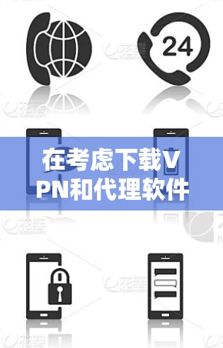 在考虑下载VPN和代理软件之前，以下几点是非常重要的