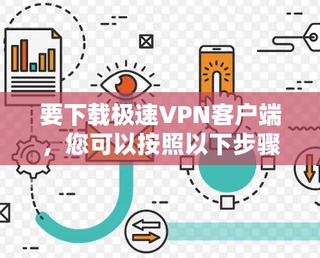 要下载极速VPN客户端，您可以按照以下步骤操作