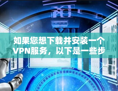 如果您想下载并安装一个VPN服务，以下是一些步骤和建议