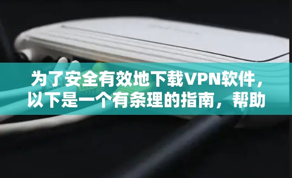 为了安全有效地下载VPN软件，以下是一个有条理的指南，帮助您轻松完成下载和使用