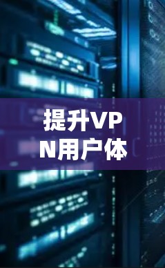 提升VPN用户体验，深度解析加速技术与解决方案