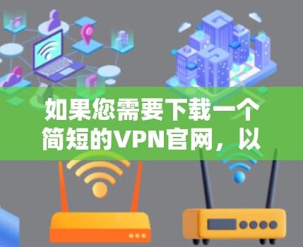 如果您需要下载一个简短的VPN官网，以下是一些推荐的工具，它们简洁且免费