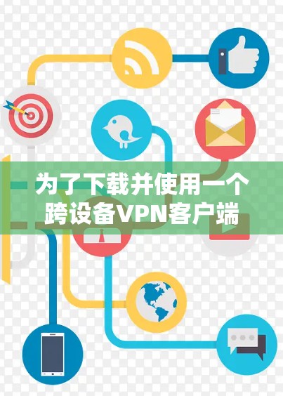 为了下载并使用一个跨设备VPN客户端，可以按照以下步骤操作