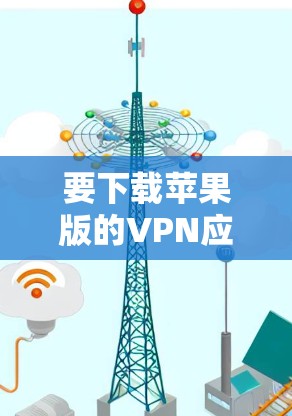 要下载苹果版的VPN应用，可以按照以下步骤进行