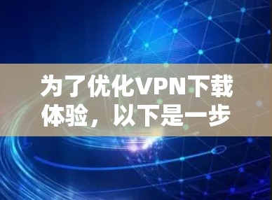 为了优化VPN下载体验，以下是一步步的解决方案
