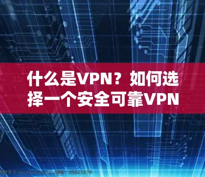 什么是VPN？如何选择一个安全可靠VPN？