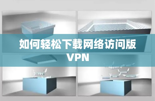 如何轻松下载网络访问版VPN