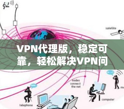 VPN代理版，稳定可靠，轻松解决VPN问题