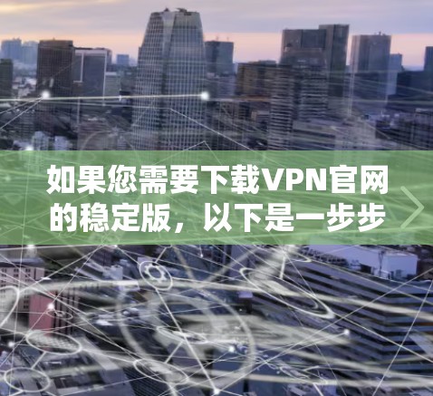 如果您需要下载VPN官网的稳定版，以下是一步步的指南