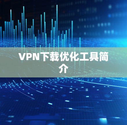 VPN下载优化工具简介