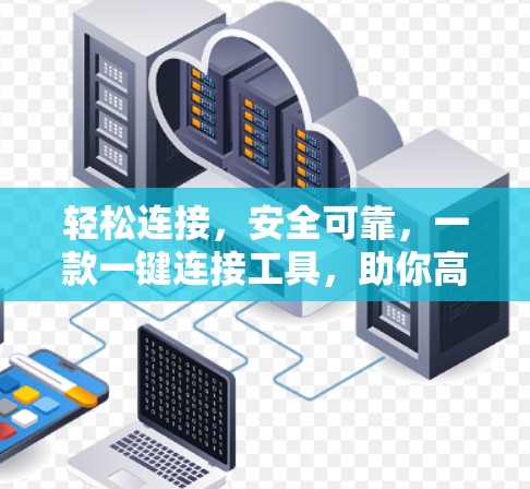 轻松连接，安全可靠，一款一键连接工具，助你高效VPN使用