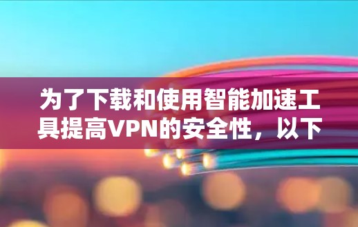 为了下载和使用智能加速工具提高VPN的安全性，以下是一个有条理的步骤指南