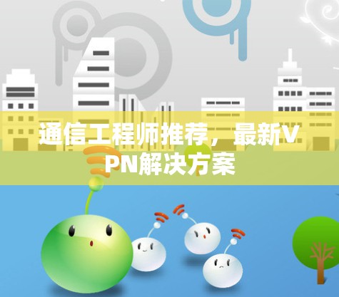 通信工程师推荐，最新VPN解决方案