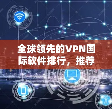 全球领先的VPN国际软件排行，推荐你的选择