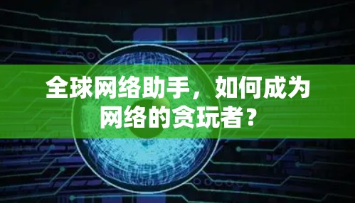 全球网络助手，如何成为网络的贪玩者？
