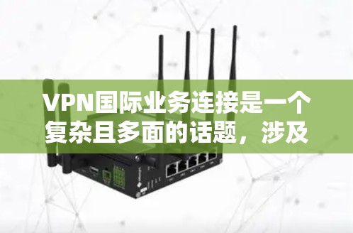 VPN国际业务连接是一个复杂且多面的话题，涉及技术和市场等多个维度。以下是对该话题的分步总结，旨在全面探讨这一领域