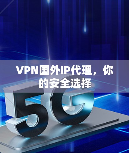 VPN国外IP代理，你的安全选择