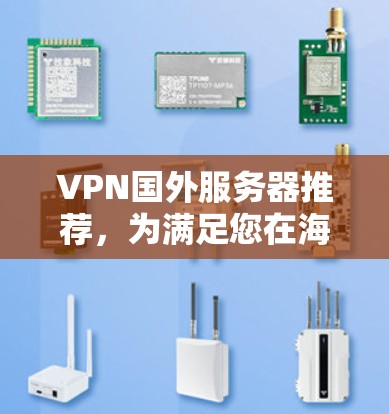 VPN国外服务器推荐,为满足您在海外的网络需求,以下是一些推荐的VPN服务,涵盖国际化的功能、高安全性的配置以及良好的可用性 VPN国外服务器推荐,为满足您在海外的网络需求,以下是一些推荐的VPN服务,涵盖国际化的功能、高安全性的配置以及良好的可用性