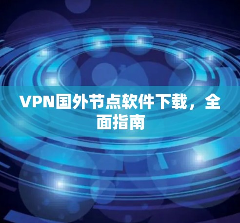 VPN国外节点软件下载,全面指南 VPN国外节点软件下载,全面指南