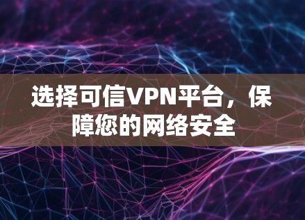 选择可信VPN平台，保障您的网络安全