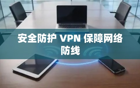 安全防护 VPN 保障网络防线