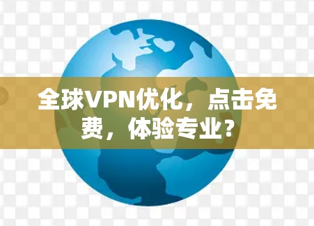 全球VPN优化，点击免费，体验专业？