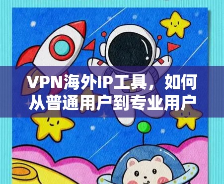 VPN海外IP工具，如何从普通用户到专业用户