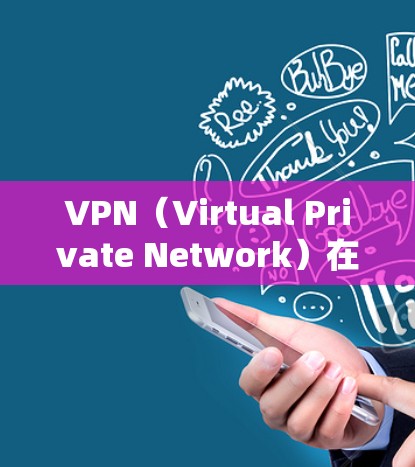 VPN（Virtual Private Network）在海外办公中是一种重要的工具，可以帮助用户保密、安全地访问公司和网络资源，同时提升办公效率。以下是关于VPN在海外办公中的应用的详细步骤和建议