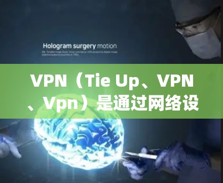 VPN（Tie Up、VPN、Vpn）是通过网络设备连接到外部网络的设备，以实现网络通信。VPN 客户客户端通常用于访问这些 VPN 服务，例如 tying up、VPN、Vpn 等