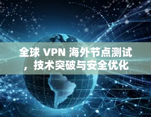 全球 VPN 海外节点测试，技术突破与安全优化