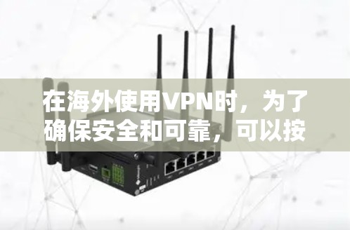 在海外使用VPN时，为了确保安全和可靠，可以按照以下步骤进行